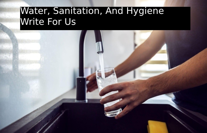 Water, Sanitation, And Hygiene Write For Us