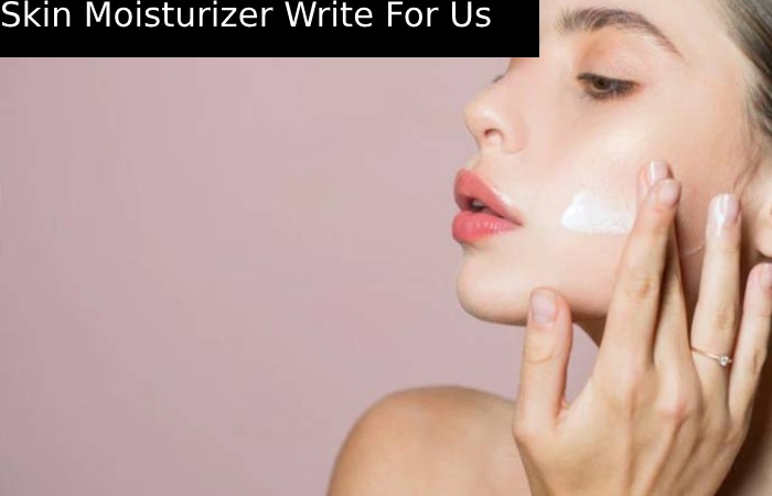 Skin Moisturizer Write For Us