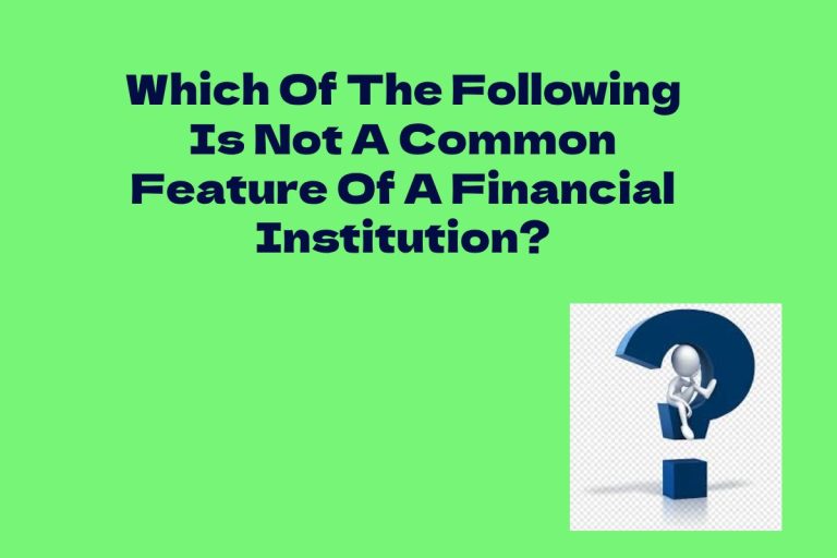 Which Of The Following Is Not A Common Feature Of A Financial Institution_